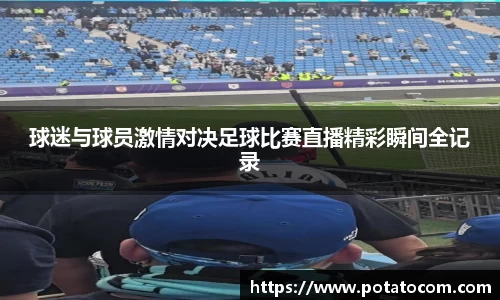 球迷与球员激情对决足球比赛直播精彩瞬间全记录