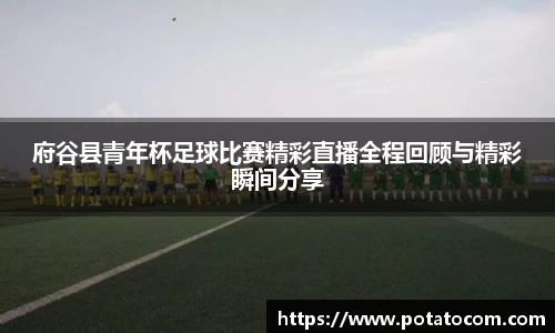 府谷县青年杯足球比赛精彩直播全程回顾与精彩瞬间分享