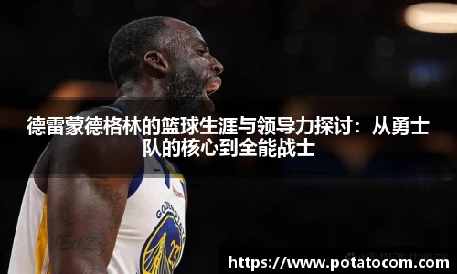 德雷蒙德格林的篮球生涯与领导力探讨：从勇士队的核心到全能战士